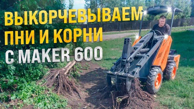 Выкорчевываем ПНИ и КОРНИ с Мини-Погрузчиком MAKER 600
