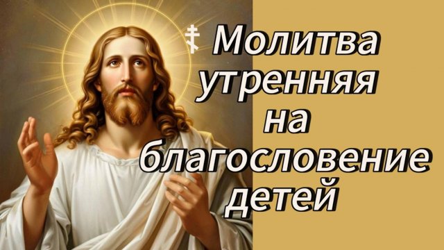 ☦ Молитва утренняя на благословение детей.