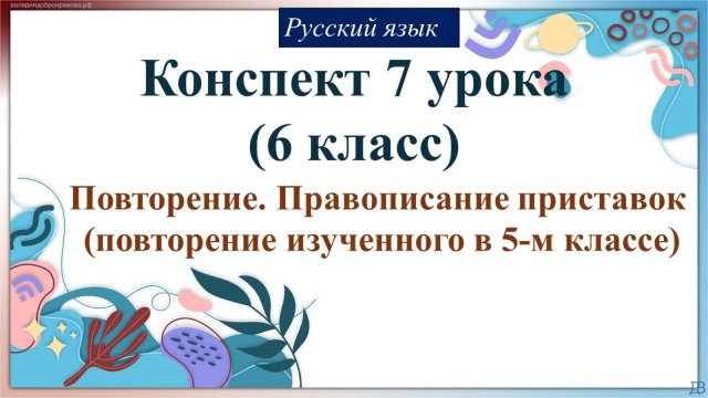 7 урок РЯ (1 четверть 6 класс). Повторение. Правописание приставок (повторение изученного в 5-м кл