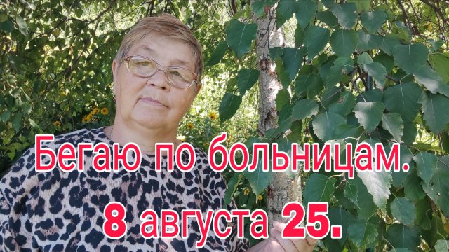 8 АВГУСТА 25 . БЕГАЮ ПО БОЛЬНИЦАМ.