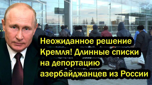 Неожиданное решение Кремля! Длинные списки на депортацию азербайджанцев из России