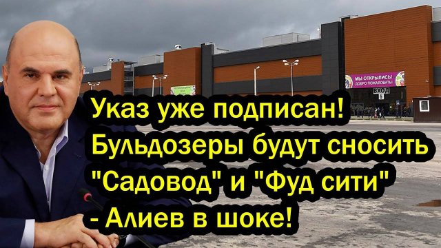 Указ уже подписан! Бульдозеры будут сносить "Садовод" и "Фуд сити" - Алиев в шоке!