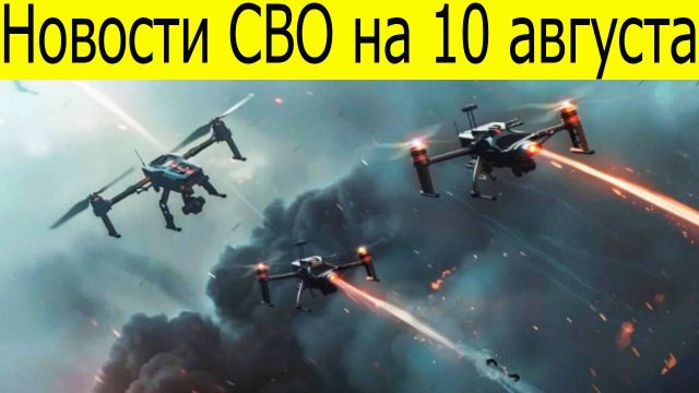 Новости СВО на 10 августа. Война на Украине. Сводка с фронта. Последние новости 10.08.2025