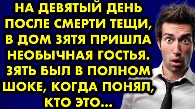 На девятый день после смерти тещи, в дом зятя пришла необычная гостья. Зять был в полном шоке, когда