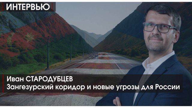 ИНТЕРВЬЮ | Зангезурский коридор и новые угрозы для России | Иван СТАРОДУБЦЕВ