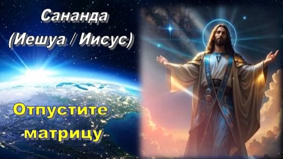 Сананда (Иешуа / Иисус): Отпустите матрицу