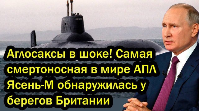 Аглосаксы в шоке! Самая смертоносная в мире АПЛ Ясень-М обнаружилась у берегов Британии