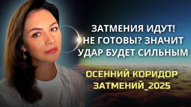 БУДЬТЕ ГОТОВЫ К ПЕРЕМЕНАМ. ОСЕННИЙ КОРИДОР ЗАТМЕНИЙ _2025.