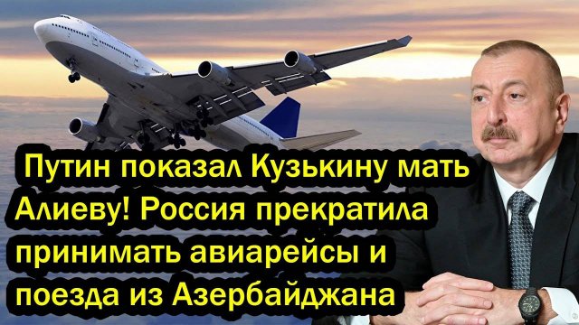 Путин показал Кузькину мать Алиеву! Россия прекратила принимать авиарейсы и поезда из Азербайджана