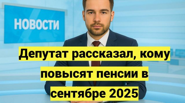 Депутат рассказал, кому повысят пенсии в сентябре 2025