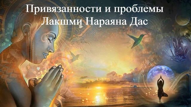 ПРИВЯЗАННОСТИ И ПРОБЛЕМЫ | Лакшми Нараяна Дас | ВЕДЫ