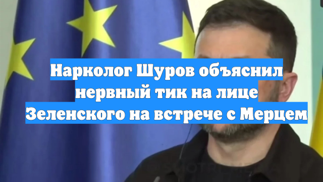 Нарколог Шуров объяснил нервный тик на лице Зеленского на встрече с Мерцем