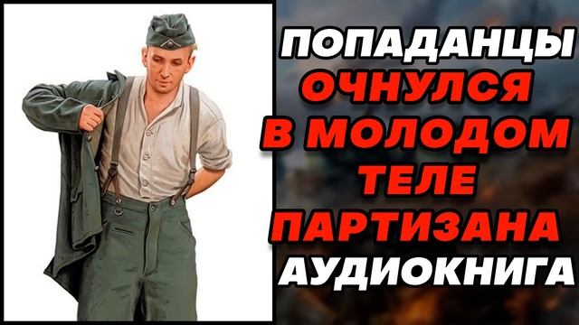 Аудиокнига ПОПАДАНЦЫ: ОЧНУЛСЯ В МОЛОДОМ ТЕЛЕ ПАРТИЗАНА