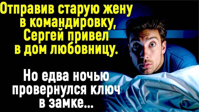 Отправив старую жену в командировку, Сергей привел в дом любовницу. Но когда ночью дверь открылась.