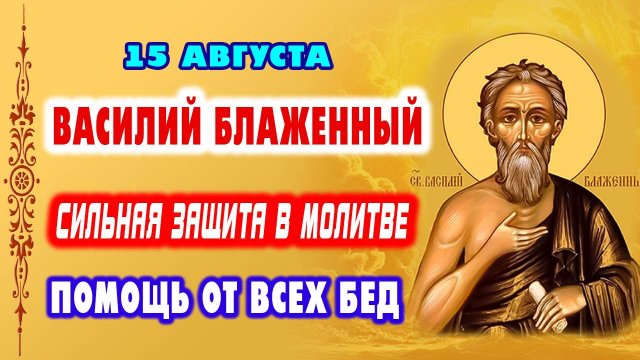 15 АВГУСТА. Сильная молитва ВАСИЛИЮ БЛАЖЕННОМУ - защита и помощь в любой нужде!
