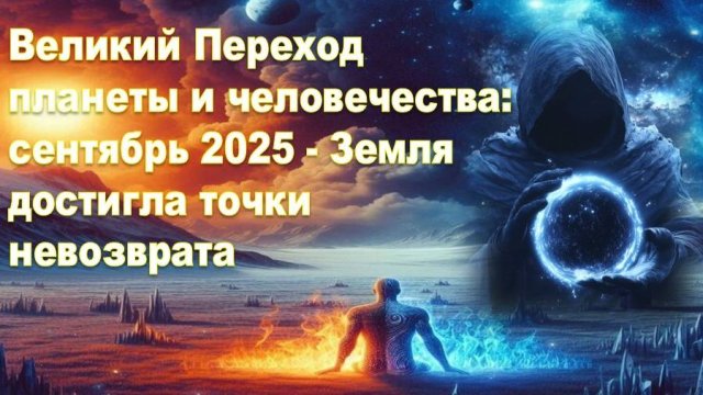 Великий Переход планеты и человечества: сентябрь 2025 - Земля достигла точки невозврата