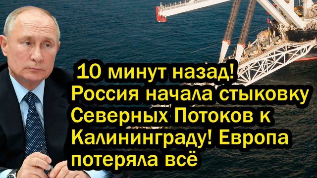 10 минут назад! Россия начала стыковку Северных Потоков к Калининграду! Европа потеряла всё