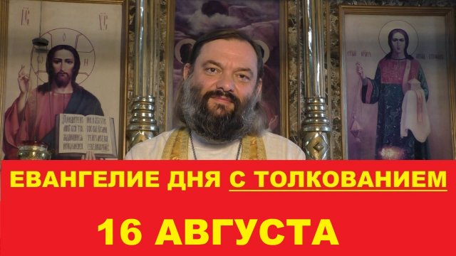 Евангелие дня 16 августа с толкованием. Священник Валерий Сосковец