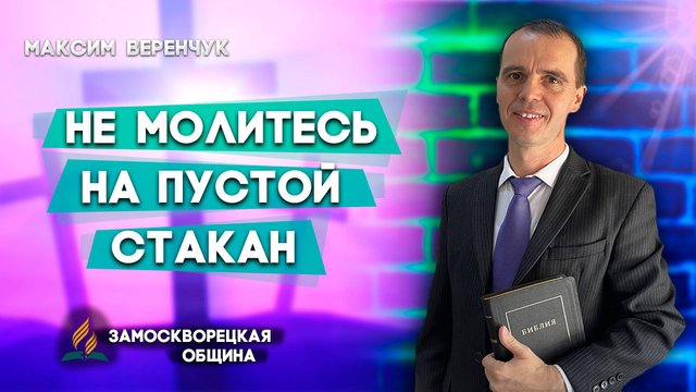 Не Молитесь на Пустой Стакан / Максим Веренчук | Христианские проповеди АСД
