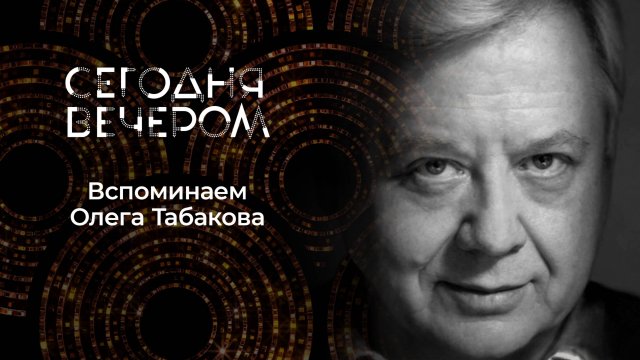 К 90-летию со дня рождения Олега Табакова. Сегодня вечером. Выпуск от 16.08.2025