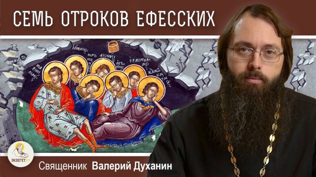 СЕМЬ ОТРОКОВ ЕФЕССКИХ. Самое удивительное житие. Священник Валерий Духанин