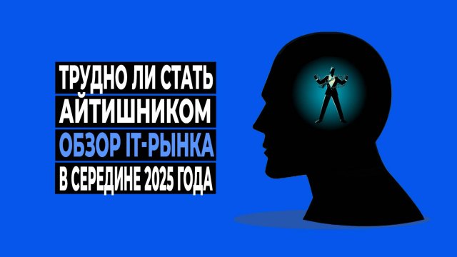 Трудно ли стать айтишником. Обзор IT-рынка в середине 2025 года