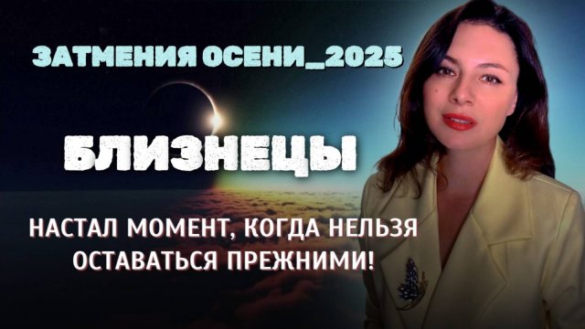 БЛИЗНЕЦЫ, ОСЕННИЕ ЗАТМЕНИЯ ПОДГОТОВИЛИ ДЛЯ ВАС СЮРПРИЗЫ. Прогноз ЗАТМЕНИЯ ОСЕНИ_2025.