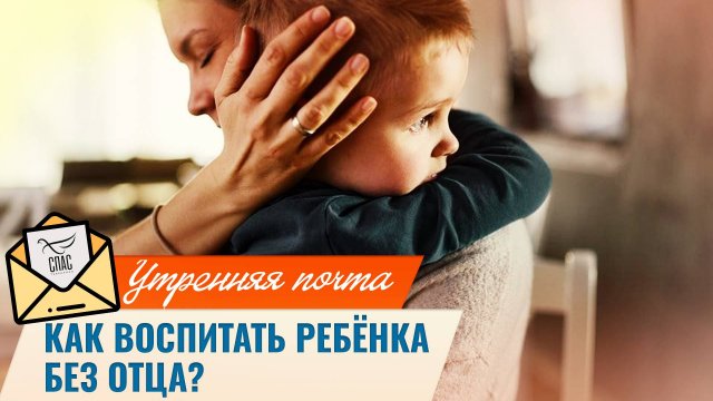Как воспитать ребёнка без отца? / Утренняя почта