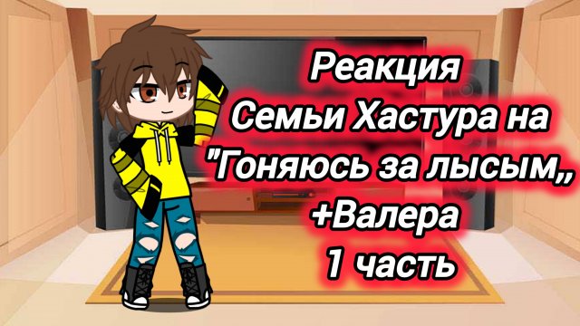Реакция семьи Хастура на "гоняюсь за лысым,, +Валера{1 часть}