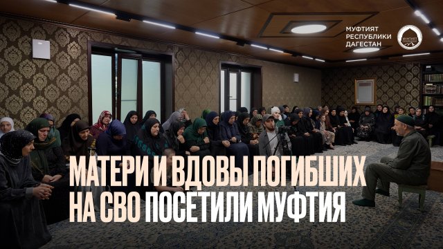 МАТЕРИ И ВДОВЫ ПОГИБШИХ НА СВО ПОСЕТИЛИ МУФТИЯ