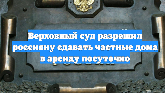 Верховный суд разрешил россияну сдавать частные дома в аренду посуточно