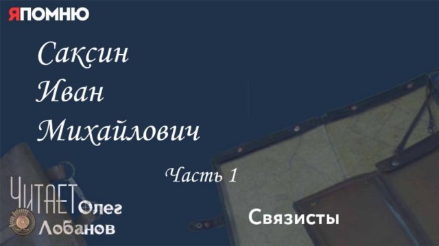 Саксин Иван Михайлович.  Часть 1.  Проект "Я помню" Артема Драбкина. Связисты.