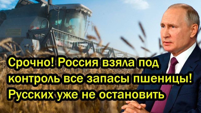 Срочно! Россия взяла под контроль все запасы пшеницы! Русских уже не остановить