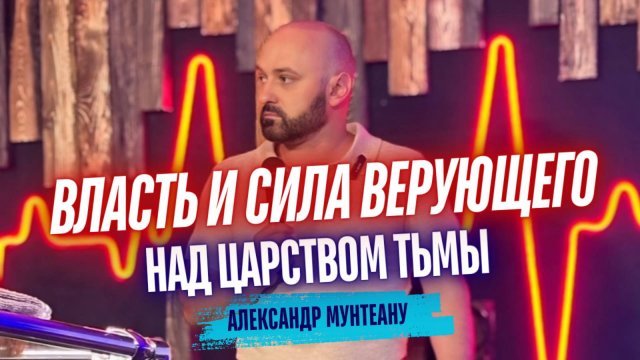 ВЛАСТЬ И СИЛА ВЕРУЮЩЕГО НАД ЦАРСТВОМ ТЬМЫ | ПАСТОР АЛЕКСАНДР МУНТЕАНУ | МОСКВА 23.08.2025