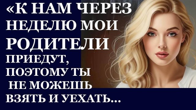 Истории из жизни. К нам через неделю мои родители приедут,, поэтому ты не можешь Аудио рассказы