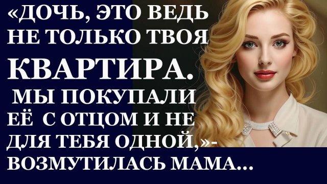 Истории из жизни. Дочь, это ведь не только твоя квартира. Мы покупали её с отцом Аудио рассказы