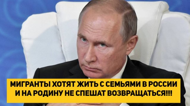 МИГРАНТЫ ХОТЯТ ЖИТЬ С СЕМЬЯМИ В РОССИИ И НА РОДИНУ НЕ СПЕШАТ ВОЗВРАЩАТЬСЯ!!!