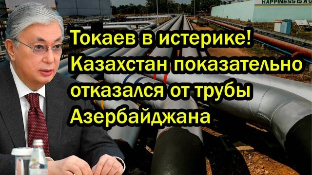 Токаев в истерике! Казахстан показательно отказался от трубы Азербайджана