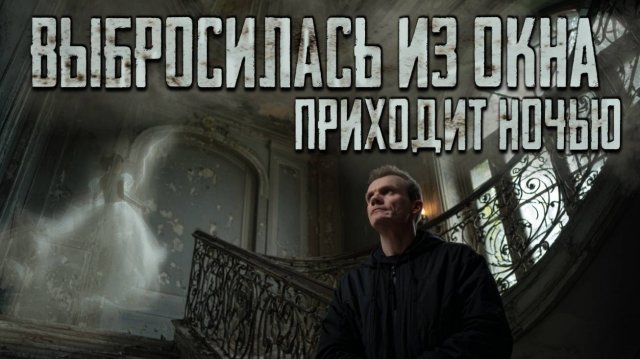 ОНА ВЫБРОСИЛАСЬ ИЗ ОКНА УСАДЬБЫ... И теперь приходит ночью