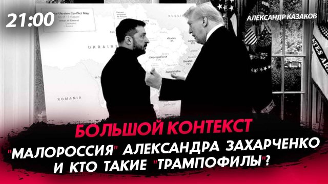 "Малороссия" Александра Захарченко и Кто такие "трампофилы"? [Александр Казаков. СТРИМ]