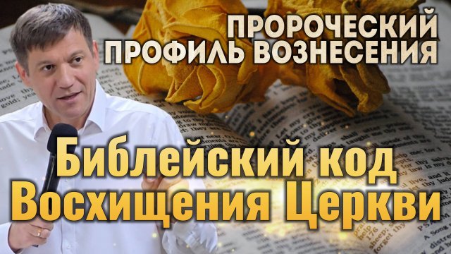 6. Библейский код Восхищения Церкви (Пророческий профиль вознесения).