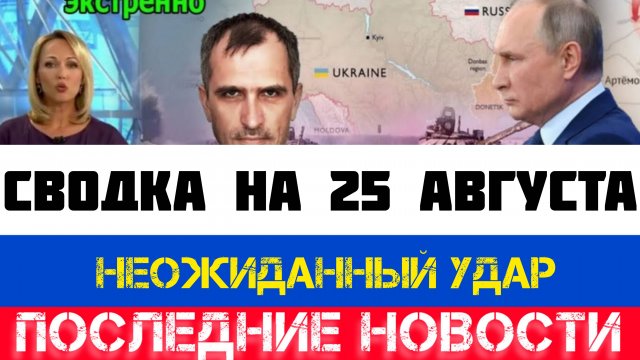 СВОДКА БОЕВЫХ ДЕЙСТВИЙ - ВОЙНА НА УКРАИНЕ НА 25 АВГУСТА, НОВОСТИ СВО