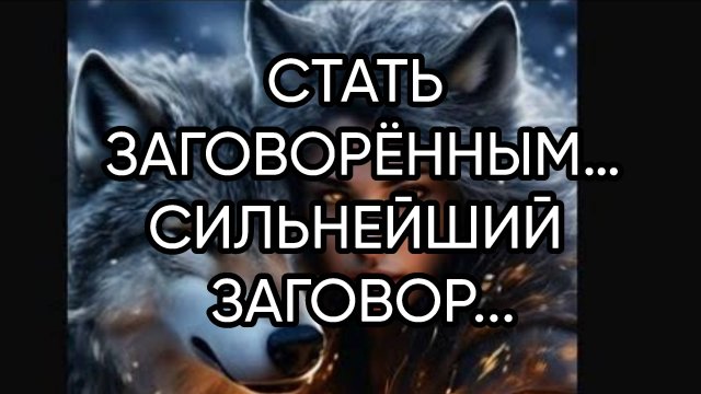 СТАТЬ ЗАГОВОРЁННЫМ…СИЛЬНЕЙШИЙ ЗАГОВОР...ДЛЯ ВСЕХ...