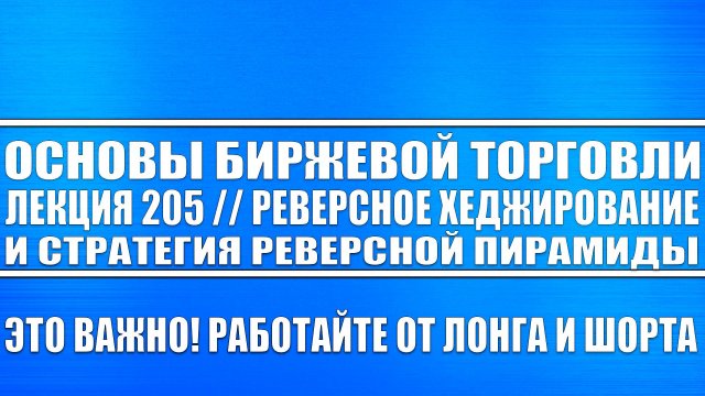Основы биржевой торговли / Лекция №205 / Реверсное хеджирование и реверсная пирамида!