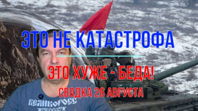 Это не катастрофа - это БЕДА. Сводка 26 августа