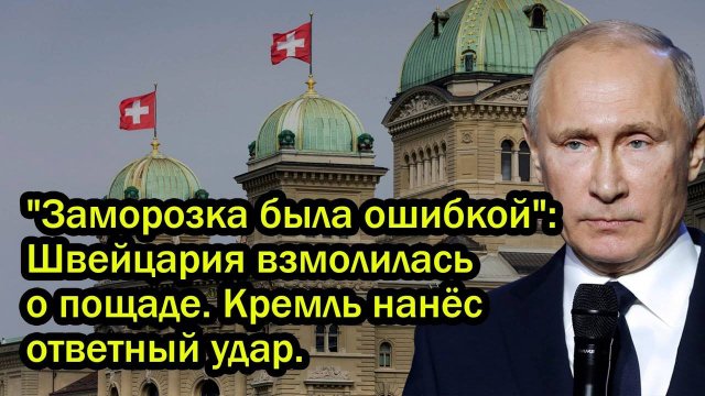 "Заморозка была ошибкой": Швейцария взмолилась о пощаде. Кремль нанёс ответный удар.