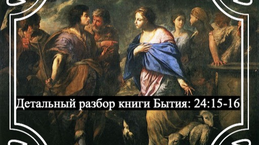 Детальный разбор книги Бытия, 24 глава, стихи 15-16.