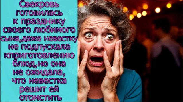 Свекровь готовилась к празднику  любимого сына,но она не ожидала, что невестка решит ей отомстить