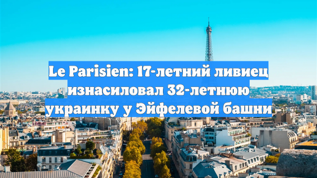 Le Parisien: 17-летний ливиец изнасиловал 32-летнюю украинку у Эйфелевой башни