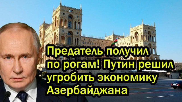 Предатель получил по рогам! Путин решил угробить экономику Азербайджана